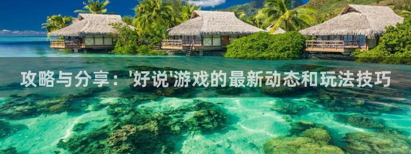 天美娱乐注册账号：攻略与分享：\'好说\'游戏的最新动态和玩