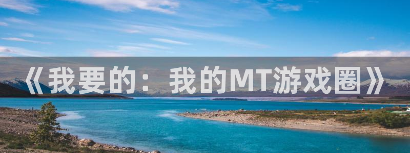 天美娱乐注册登录平台：《我要的：我的MT游戏圈》