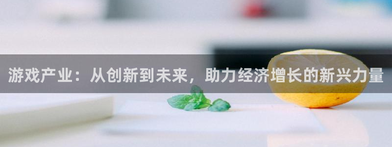 天美娱乐测速：游戏产业：从创新到未来，助力经济增长的新兴力量