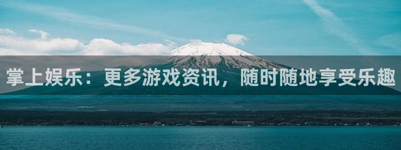 天美娱乐4开户：掌上娱乐：更多游戏资讯，随时随地享受乐趣