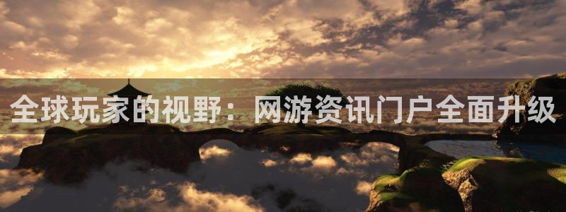 天美娱乐登录地址：全球玩家的视野：网游资讯门户全面升级
