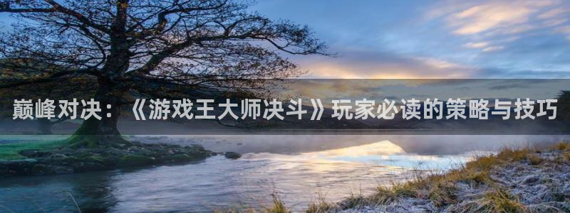 天美娱乐注册测速：巅峰对决：《游戏王大师决斗》玩家必读的策略