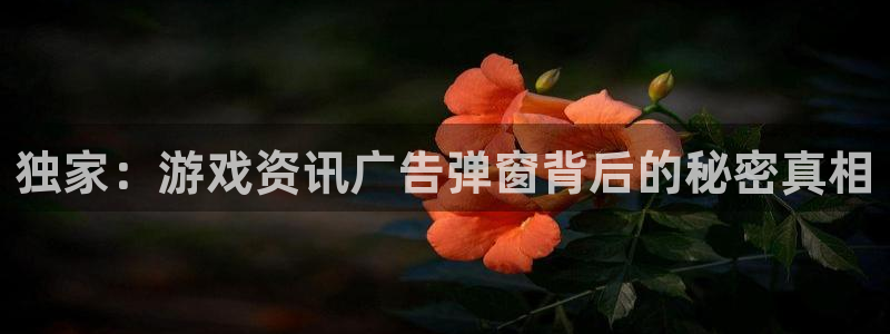 天美娱乐平台注册开户：独家：游戏资讯广告弹窗背后的秘密真相