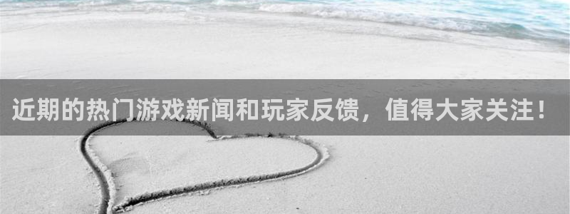 天美娱乐4招商：近期的热门游戏新闻和玩家反馈，值得大家关注！