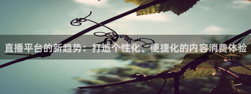 雨燕在线直播体育直播：直播平台的新趋势：打造个性化、便捷化的内容消费体验