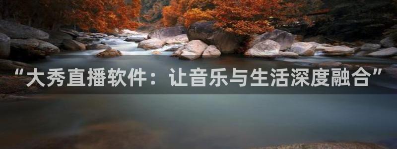 雨燕官网体育直播：“大秀直播软件：让音乐与生活深度融合”
