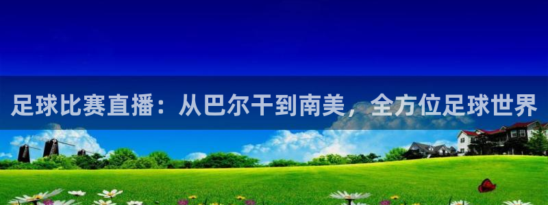 乐球直播雨燕直播：足球比赛直播：从巴尔干到南美，全方位足球世界