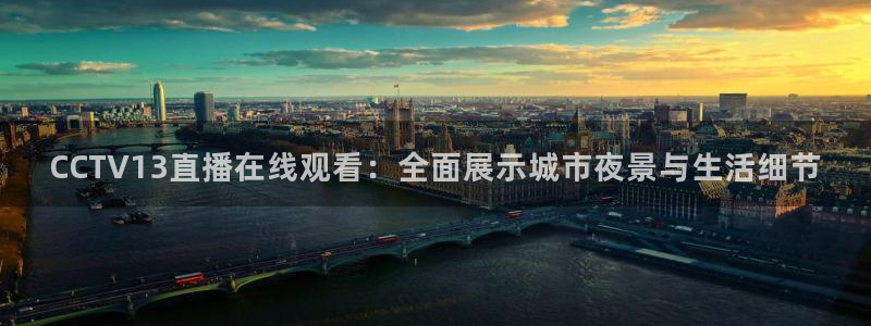 雨燕直播360高清直播：CCTV13直播在线观看：全面展示城市夜景与生活细节