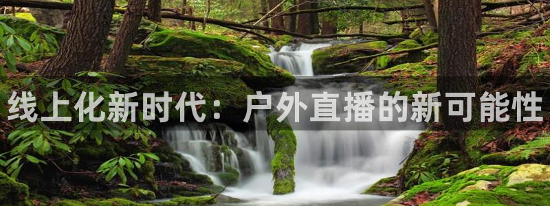 雨燕足球直播体育免费直播：线上化新时代：户外直播的新可能性