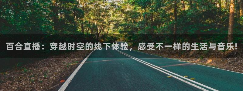 雨燕360体育直播nba：百合直播：穿越时空的线下体验，感受不一样的生活与音乐!